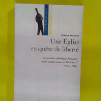 Une Église En Quête De Liberté – La Pensée... Une Église En Quête De Liberté - La Pensée Catholique Française Entre Modernisme Et Vatican Ii 1914-1962 - Etienne Fouilloux