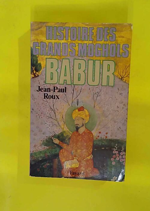 Histoire des Grands Moghols – Babur – Jean-Paul Roux Histoire des Grands Moghols – Babur – Jean-Paul Roux