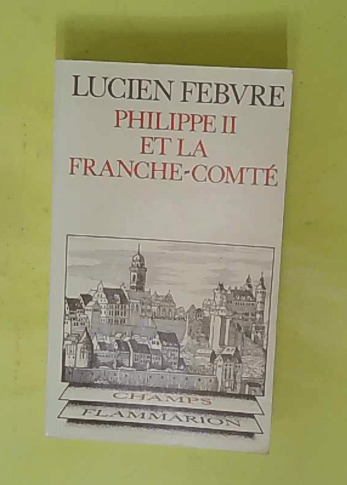 Philippe II et la Franche-Comté – Lucien Febvre Philippe II et la Franche-Comté – Lucien Febvre