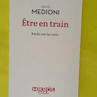 Etre en train - Récits sur les rails - David Medioni