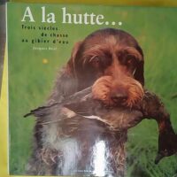 A la hutte Trois siècles de chasse au gibier... A la hutte Trois siècles de chasse au gibier d eau - Jacques Béal