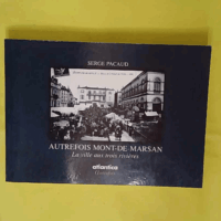 Autrefois mont-de-marsan la ville aux trois rivieres - Serge Pacaud