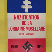 Nazification De La Lorraine 1940-1945 - Dieter Wolfanger