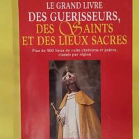 Le grand livre des guérisseurs des saints et des lieux sacrés - Dominique Biton