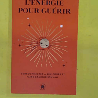 L énergie pour guérir - Se reconnecter à son corps et faire grandir son âme - Sandrine Muller