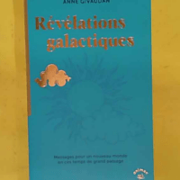Révélations galactiques - Messages pour un nouveau monde en ces temps de grand passage - Anne Givaudan