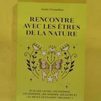Rencontre avec les êtres de la nature - Et si les lutins les sylphes les ondines les gnomes les elfes et les dévas existaient vraiment ? - Anne Givaudan
