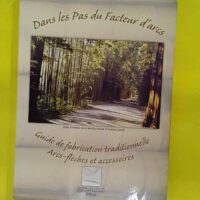 Dans les pas du facteur d arcs - Guide de fabrication traditionnelle arcs-flèches et accessoires - Jean-Marie Coche