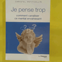 Je Pense Trop - Comment Canaliser Ce Mental Envahissant - Christel Petitcollin