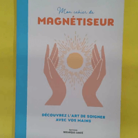 Mon cahier de magnétiseur - Découvrez l art de soigner avec vos mains - Stéphane Langlade