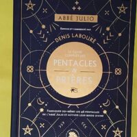 Abbé Julio - Le guide complet des pentacles & prières: Fabriquer soi-même les 46 pentacles de l Abbé Julio et activer leur magie divine - Abbé Julio