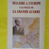 Delcassé et l Europe à la veille de la Grande Guerre. Actes du colloque tenu à Foix les 22 23 24 25 octobre 1998 - Conseil Général de l Ariège