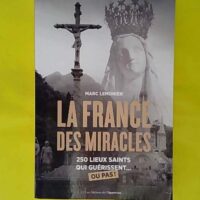 La France des miracles - 250 Lieux Saints Qui Guérissent Ou Pas ! - Marc Lemonier