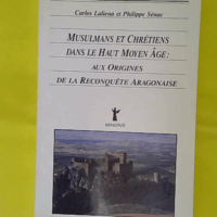 Musulmans et chrétiens dans le haut Moyen âge - Aux origines de la reconquête aragonaise - Philippe Sénac