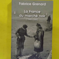 La France du marché noir (1940-1949) - Fabrice Grenard