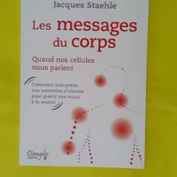 Les messages du corps - Quand nos cellules nous parlent - Jacques Staehle