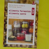 Aliments fermentés aliments santé - Méthodes conseils et recettes - Guillaume Stutin