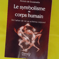 Le symbolisme du corps humain - De l arbre de vie au schéma corporel - Annick de Souzenelle