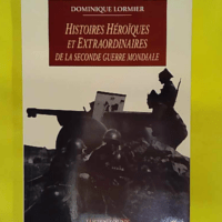 Histoires héroïques et extraordinaires de la Seconde Guerre mondiale - Dominique Lormier