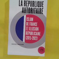 La république autoritaire - Islam de France et illusion républicaine (2015-2022) - Haouès Séniguer