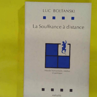 La Souffrance à distance - Morale humanitaire médias et politique - Luc Boltanski