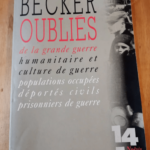 Oublies De La Grande Guerre – Humanitaire Et Culture De Guerre Populations Occupées Déportés Civils Prisonniers De Guerre – Annette Becker