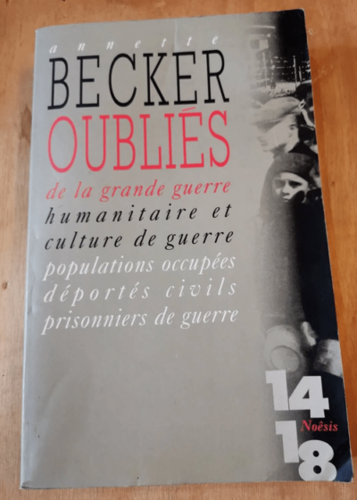 Oublies De La Grande Guerre - Humanitaire Et Culture De Guerre Populations Occupées Déportés Civils Prisonniers De Guerre - Annette Becker