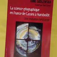 La science géographique en France de Cassini à Humboldt - Une mutation hésitante - Anne Marie Claire Godlewska