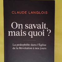 On savait mais quoi ? La pédophilie dans l Eglise de la Révolution à nos jours - Claude Langlois