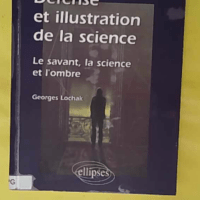 Défense et illustration de la science - Le savant, la science et l ombre - Georges Lochak