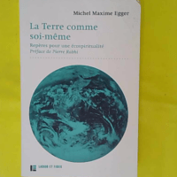 La Terre comme soi-même - Repères pour une écospiritualité. Préface de Pierre Rabhi - Michel Maxime Egger