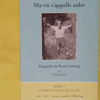 Ma vie s appelle aider, Tome 1 - Apprentissage de la vie, 1906-1949 - Thomas Eich