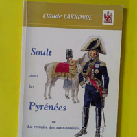 Soult dans les Pyrénées ou La retraite des sans-souliers - Claude Larronde (Société académique des Hautes-Pyrénées) - photo de l'exemplaire d'occasion