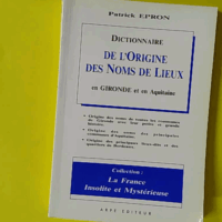 Dictionnaire de l'origine des noms de lieux en gironde et en aquitaine - collection la france insolite et mystérieuse - Epron patrick