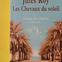 Les Chevaux du soleil - Algérie 1830-1962 - Jules Roy