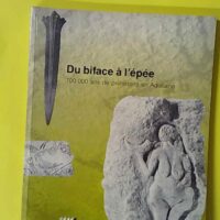 Du biface à l'épée, 700 000 ans de préhistoire en Aquitaine - Roussot, Alain