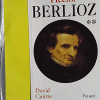 Hector Berlioz - Tome 2, Servitude Et Grandeur 1832-1869 - David Cairns