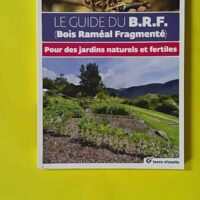 Le guide du B.R.F (Bois raméal fragmenté) Pour des jardins naturels et fertiles - Bernard Mercier