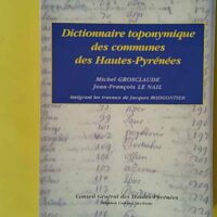 Dictionnaire Toponymique des Communes des Hautes Pyrenees - M. Grosclaude