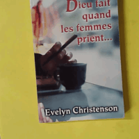 Ce que Dieu fait quand les femmes prient - Christenson Evelyn