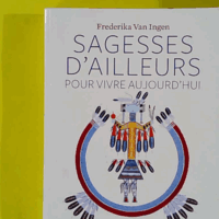 Sagesses d'ailleurs pour vivre aujourd'hui - Frederika van Ingen