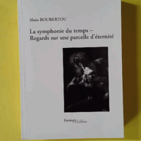 La symphonie du temps - Regards sur une parcelle d'éternité - Alain Roubertou