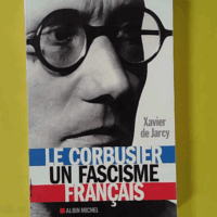 Le Corbusier, un fascisme français - Xavier de Jarcy