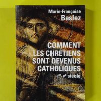 Comment les chrétiens sont devenus catholiques - Ier-Vème siècle - Marie-Françoise Baslez