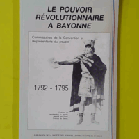 LE POUVOIR REVOLUTIONNAIRE A BAYONNE. Commissaires de la Convention et Représentant du peuple. 1792 - 1795. - Général Jean Ansoborlo