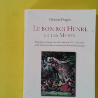 Le bon roi Henri et les muses - Anthologie poétique d'un héros national (XVIe-XXe siècle). Le rôle de la poésie dans la construction d'un mythe historique - Envoi d'auteur à Louis Sallenave - Ex-libris LH Sallenave - Christian Desplat