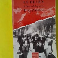 Le Béarn à l’heure de la guerre d’Espagne. Récits et témoignages.