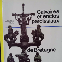 Calvaires Et Enclos Paroissiaux De Bretagne - Jacques Fréal