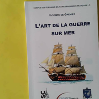 L'art De La Guerre Sur Mer, Ou Tactique Navale - Assujettie À De Nouveaux Principes Et À Un Nouvel Ordre De Bataille... - Grenier (vicomte de) Jacques-raymond