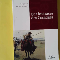 Sur Les Traces Des Cosaques - Synthèse inédite et actualisée - Francis Moncaubeig
